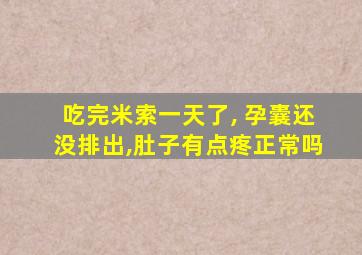 吃完米索一天了, 孕囊还没排出,肚子有点疼正常吗